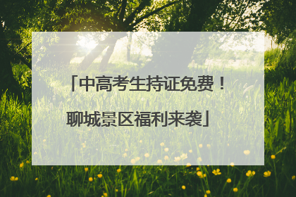 中高考生持证免费！聊城景区福利来袭