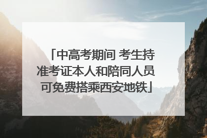 中高考期间 考生持准考证本人和陪同人员可免费搭乘西安地铁