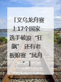 义乌龙舟赛上17个国家选手破浪“狂飙” 还有老板娘赛“凤舟”