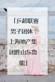 乒超联赛男子团体：上海地产集团胜山东鲁能