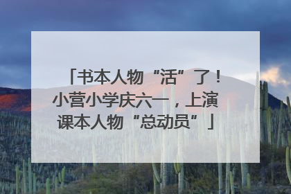 书本人物“活”了！小营小学庆六一，上演课本人物“总动员”