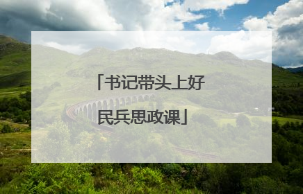 书记带头上好民兵思政课