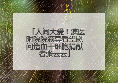 人间大爱！滨医附院院领导看望慰问造血干细胞捐献者张云云