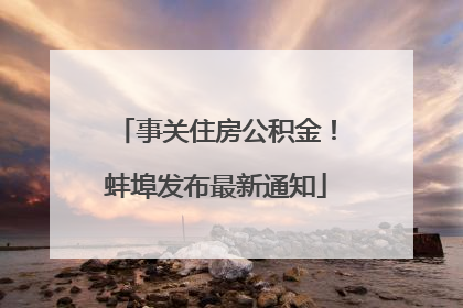 事关住房公积金！蚌埠发布最新通知