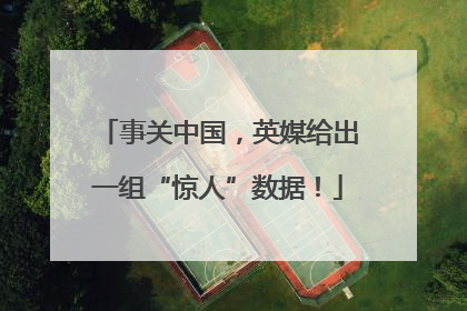 事关中国，英媒给出一组“惊人”数据！