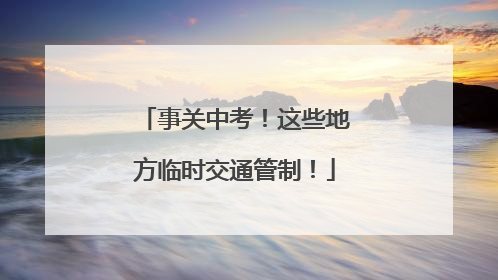 事关中考！这些地方临时交通管制！