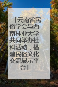 云南省民俗学会与西南林业大学共同举办社科活动，搭建民俗文化交流展示平台