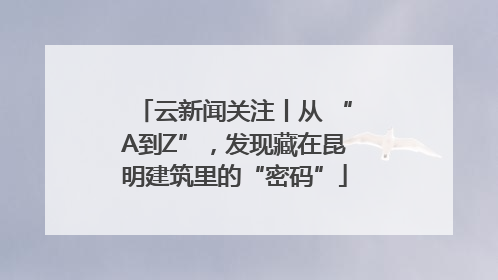云新闻关注丨从 “A到Z”，发现藏在昆明建筑里的“密码”