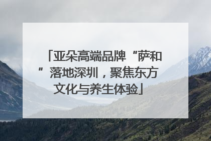 亚朵高端品牌“萨和”落地深圳，聚焦东方文化与养生体验