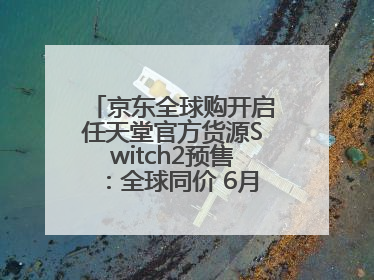 京东全球购开启任天堂官方货源Switch2预售：全球同价 6月5日首批发货