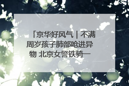 京华好风气｜不满周岁孩子肺部呛进异物 北京女警铁骑一路警灯护送