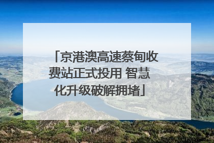 京港澳高速蔡甸收费站正式投用 智慧化升级破解拥堵