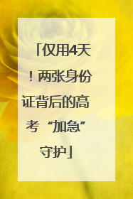 仅用4天！两张身份证背后的高考“加急”守护