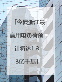 今夏浙江最高用电负荷预计将达1.33亿千瓦