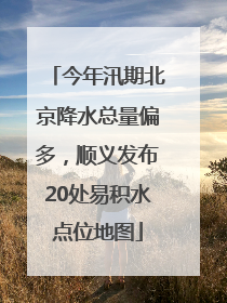今年汛期北京降水总量偏多，顺义发布20处易积水点位地图