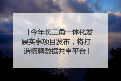 今年长三角一体化发展实事项目发布，将打造招聘数据共享平台