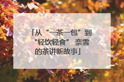 从“一茶一包”到“轻饮轻食” 奈雪的茶讲新故事