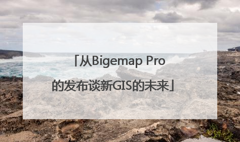 从Bigemap Pro的发布谈新GIS的未来