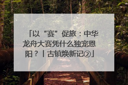 以“赛”促旅：中华龙舟大赛凭什么独宠恩阳？丨古镇焕新记②