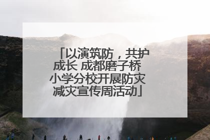 以演筑防，共护成长 成都磨子桥小学分校开展防灾减灾宣传周活动