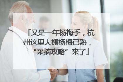 又是一年杨梅季，杭州这里大棚杨梅已熟，“采摘攻略”来了
