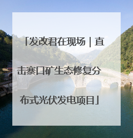发改君在现场｜直击寨口矿生态修复分布式光伏发电项目