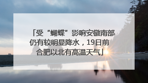受“蝴蝶”影响安徽南部仍有较明显降水，19日前合肥以北有高温天气