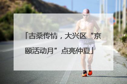 古桑传情，大兴区“京颐活动月”点亮仲夏