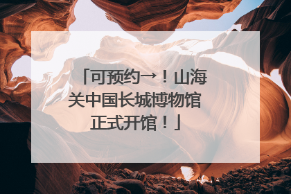 可预约→！山海关中国长城博物馆正式开馆！