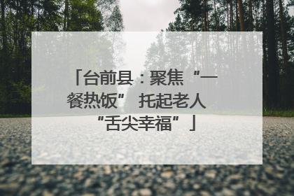 台前县：聚焦“一餐热饭” 托起老人“舌尖幸福”