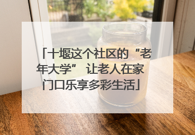 十堰这个社区的“老年大学” 让老人在家门口乐享多彩生活