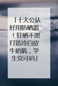 十大公认好用防晒霜！狂晒不黑打造冷白皮牛奶肌，学生党可码