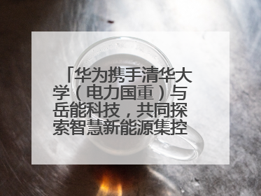 华为携手清华大学（电力国重）与岳能科技，共同探索智慧新能源集控新未来
