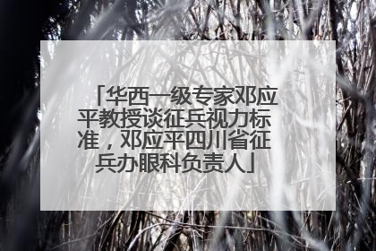 华西一级专家邓应平教授谈征兵视力标准，邓应平四川省征兵办眼科负责人