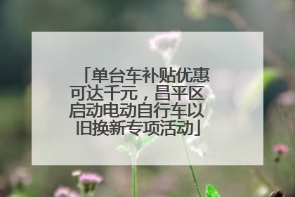 单台车补贴优惠可达千元，昌平区启动电动自行车以旧换新专项活动