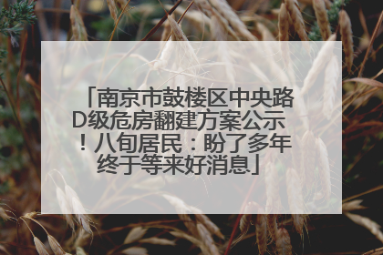 南京市鼓楼区中央路D级危房翻建方案公示！八旬居民：盼了多年终于等来好消息