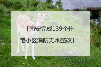 南安完成139个住宅小区消防无水整改