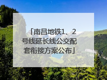 南昌地铁1、2号线延长线公交配套衔接方案公布