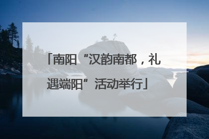 南阳“汉韵南都，礼遇端阳”活动举行
