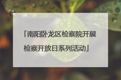 南阳卧龙区检察院开展检察开放日系列活动