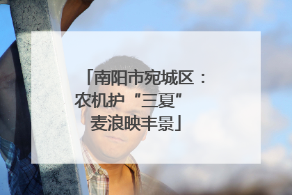 南阳市宛城区：农机护“三夏” 麦浪映丰景