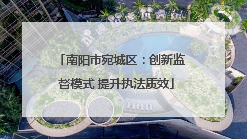 南阳市宛城区：创新监督模式 提升执法质效