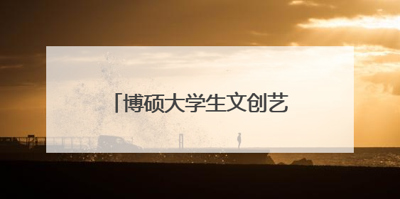 博硕大学生文创艺术第二季圆满落幕