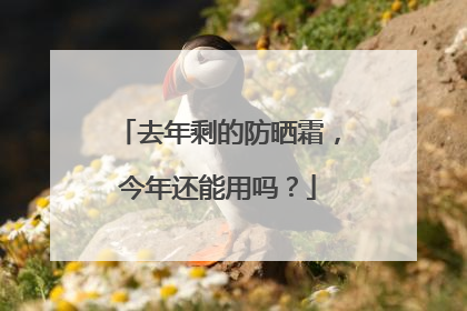 去年剩的防晒霜，今年还能用吗？