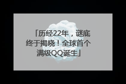 历经22年，谜底终于揭晓！全球首个满级QQ诞生