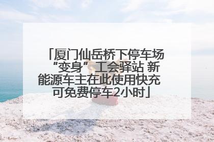 厦门仙岳桥下停车场“变身”工会驿站 新能源车主在此使用快充 可免费停车2小时
