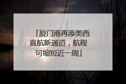 厦门港再添美西直航新通道，航程可缩短近一周