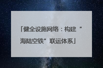 健全设施网络：构建“海陆空铁”联运体系