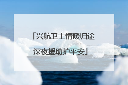 兴航卫士情暖归途 深夜援助护平安