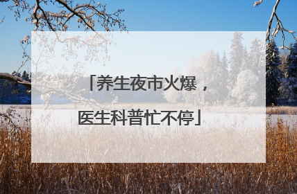 养生夜市火爆，医生科普忙不停